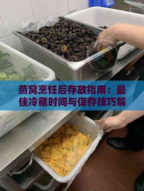 燕窝烹饪后存放指南：更佳冷藏时间与保存技巧解析