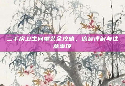 二手房卫生间重装全攻略,流程详解与注意事项