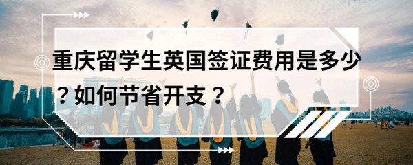 重庆留学生英国签证费用是多少？如何节省开支？