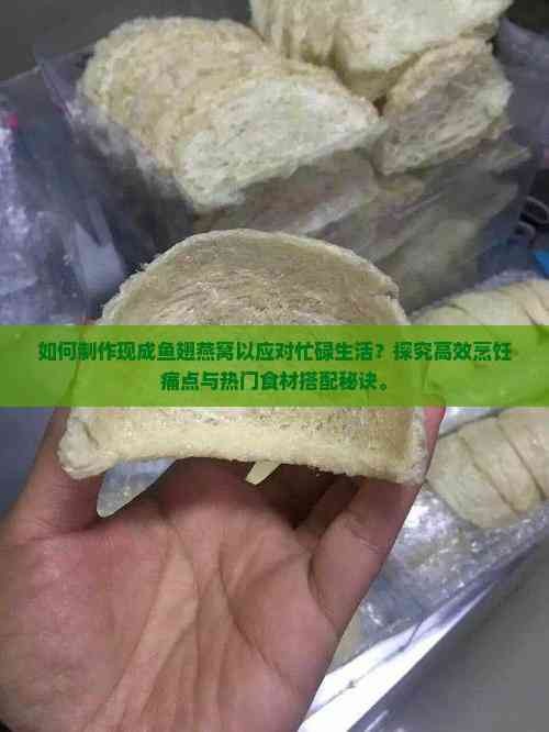 如何制作现成鱼翅燕窝以应对忙碌生活？探究高效烹饪痛点与热门食材搭配秘诀。