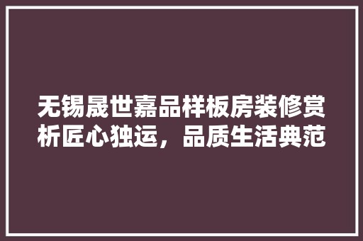 无锡晟世嘉品样板房装修赏析匠心独运，品质生活典范 现代