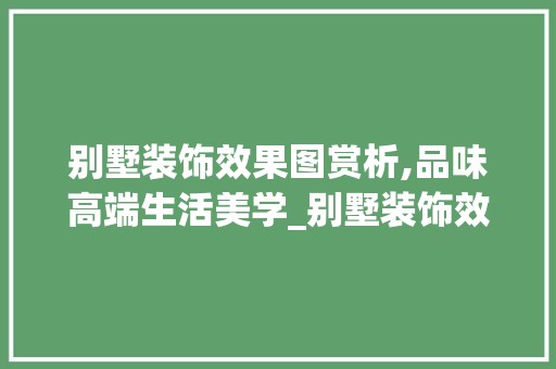 别墅装饰效果图赏析,品味高端生活美学_别墅装饰效果图片大全集 装饰设计