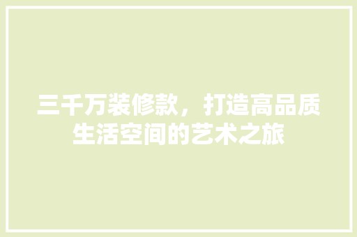 三千万装修款，打造高品质生活空间的艺术之旅 家居装修