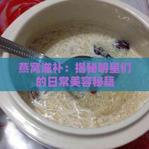 燕窝滋补：揭秘明星们的日常美容秘籍
