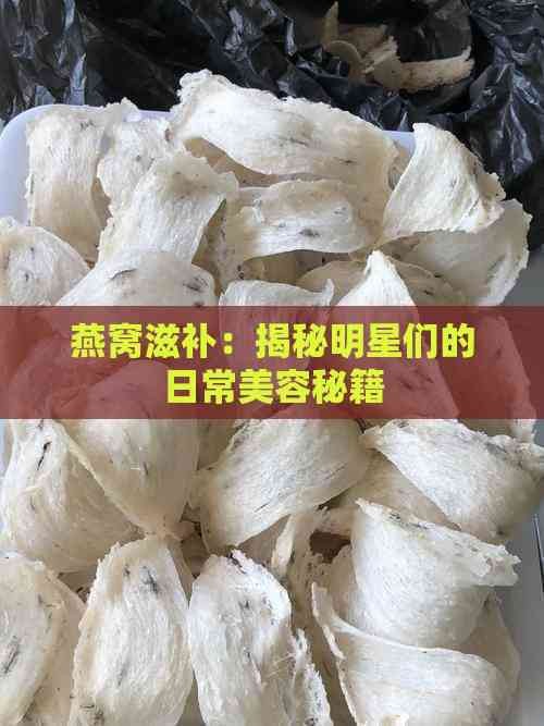燕窝滋补：揭秘明星们的日常美容秘籍