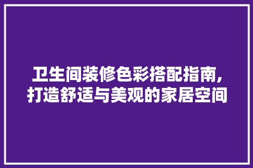 卫生间装修色彩搭配指南,打造舒适与美观的家居空间 卧室装修