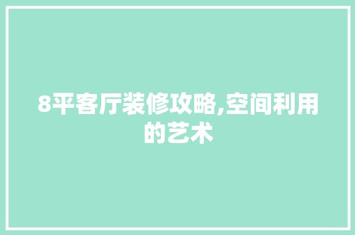 8平客厅装修攻略,空间利用的艺术 瓷砖