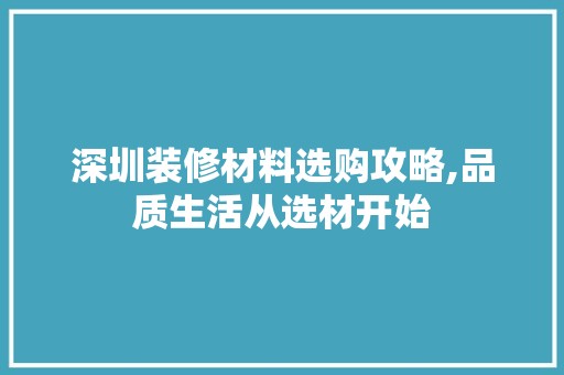 深圳装修材料选购攻略,品质生活从选材开始 地板