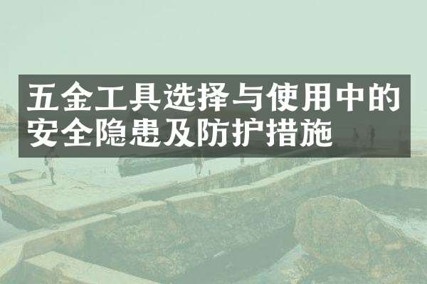 五金工具选择与使用中的安全隐患及防护措施