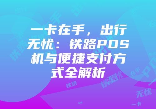 一卡在手，出行无忧：铁路POS机与便捷支付方式全解析