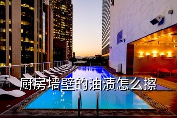 厨房墙壁的油渍怎么擦