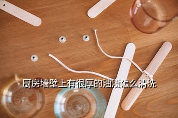 厨房墙壁上有很厚的油渍怎么清洗