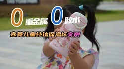 安全无毒，0重金属0胶水，宫菱儿童纯钛保温杯实测