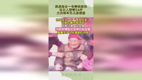 抗战老公一句等我回来，让女人苦等54年，丈夫却早已儿孙满堂