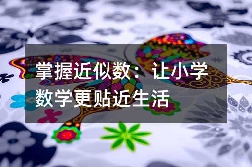 掌握近似数：让小学数学更贴近生活