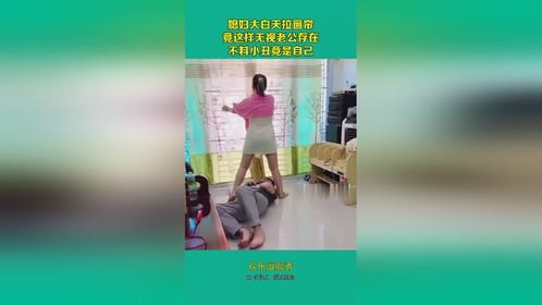 媳妇大白天拉窗帘,竟这样无视老公存在,不料小丑竟是自己