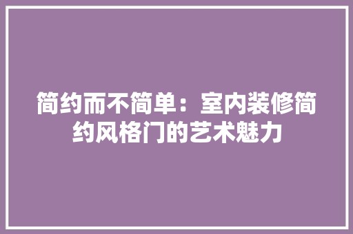 简约而不简单：室内装修简约风格门的艺术魅力 空间布局