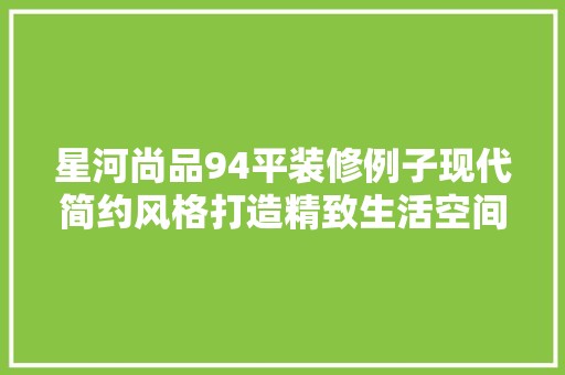 星河尚品94平装修例子现代简约风格打造精致生活空间 中式风格装饰