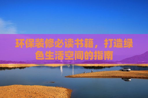 环保装修必读书籍，打造绿色生活空间的指南