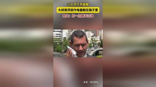 三人为了不超载，大叔竟然装作电器躲在箱子里，网友好一招瞒天过海