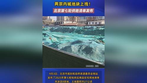 两宗内城地块上线！北京第七轮供地清单发布