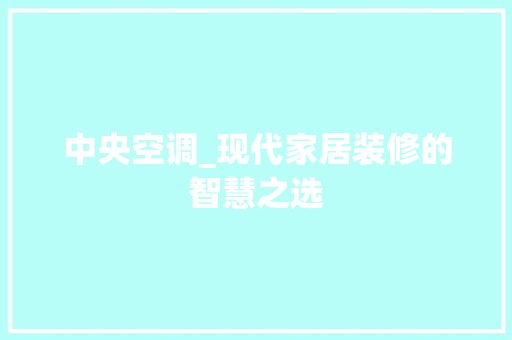中央空调_现代家居装修的智慧之选 室内设计