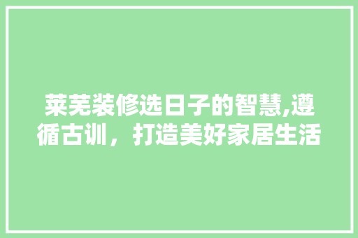 莱芜装修选日子的智慧,遵循古训，打造美好家居生活 家居装修