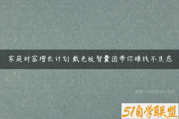家庭财富增长计划 戴老板智囊团带你赚钱不焦虑