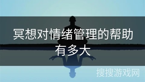 冥想对情绪管理的帮助有多大