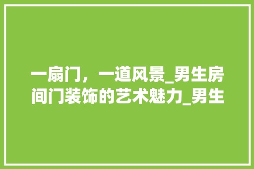 一扇门，一道风景_男生房间门装饰的艺术魅力_男生房间门装饰 奢华