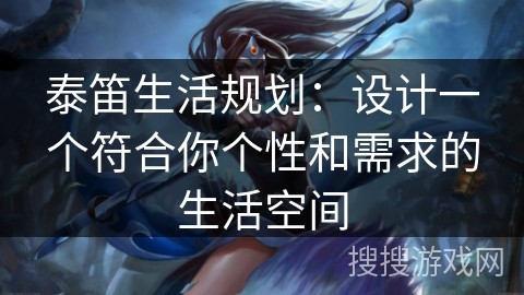 泰笛生活规划：设计一个符合你个性和需求的生活空间