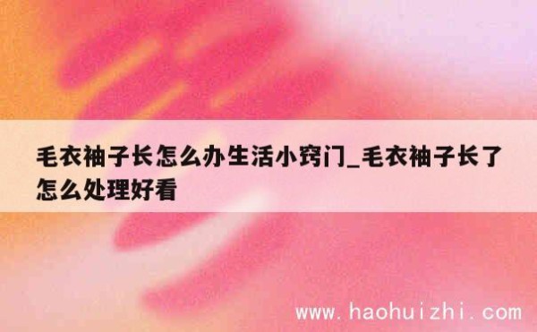毛衣袖子长怎么办生活小窍门_毛衣袖子长了怎么处理好看 第1张