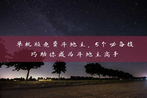 单机版免费斗地主，5个必备技巧助你成为斗地主高手