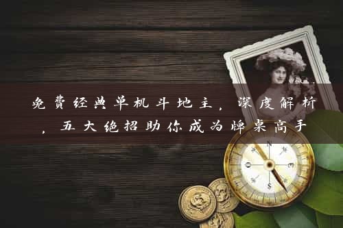 免费经典单机斗地主，深度解析，五大绝招助你成为牌桌高手