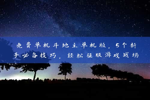 免费单机斗地主单机版，5个新手必备技巧，轻松征服游戏战场