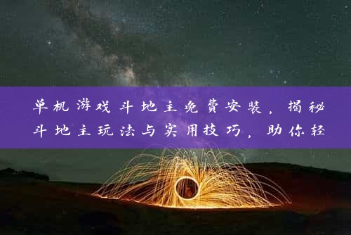 单机游戏斗地主免费安装，揭秘斗地主玩法与实用技巧，助你轻松上分！