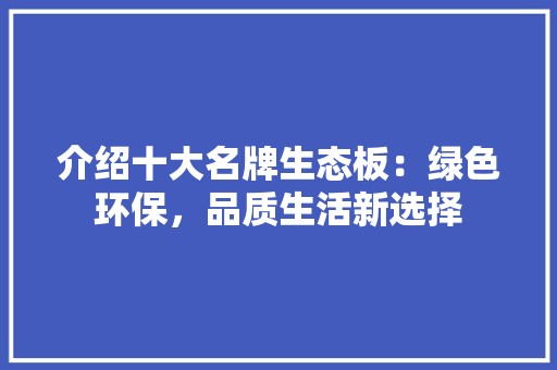 介绍十大名牌生态板：绿色环保，品质生活新选择 中式风格装饰