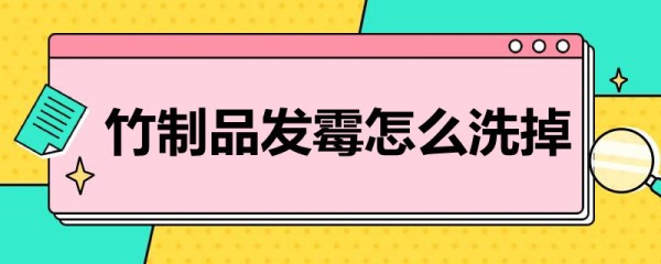 竹制品发霉怎么洗掉