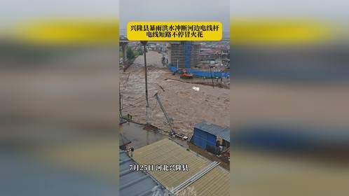 兴隆县暴雨洪水冲断河边电线杆，电线短路不停冒火花！
