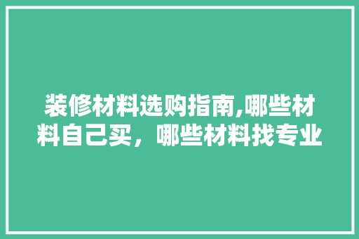 装修材料选购指南,哪些材料自己买，哪些材料找专业人士 门窗材料