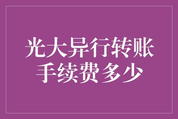光大异行转账手续费多少