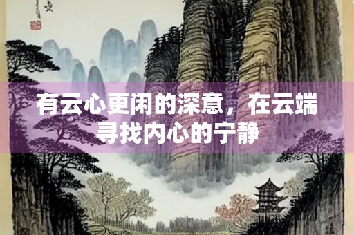 有云心更闲的深意，在云端寻找内心的宁静