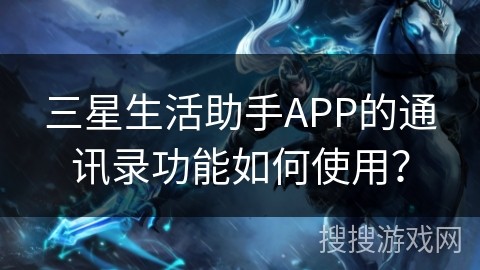 三星生活助手APP的通讯录功能如何使用？