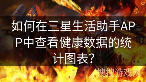 如何在三星生活助手APP中查看健康数据的统计图表？