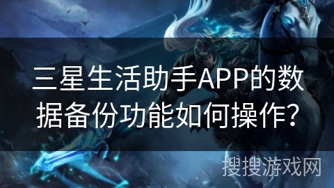 三星生活助手APP的数据备份功能如何操作？