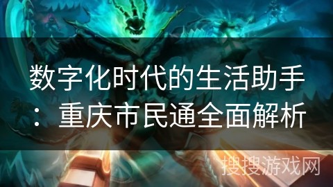 数字化时代的生活助手：重庆市民通全面解析