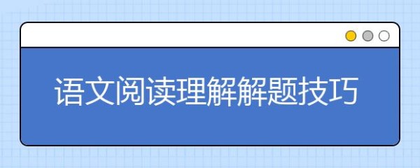 语文阅读理解解题技巧，怎样做语文阅读理解题