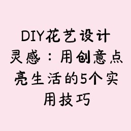 DIY花艺设计灵感：用创意点亮生活的5个实用技巧