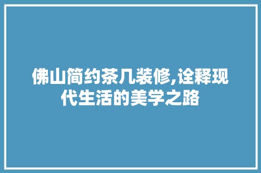 佛山简约茶几装修,诠释现代生活的美学之路 玻璃