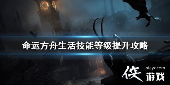 《命运方舟》生活技能等级提升攻略 怎么提升生活技能等级？